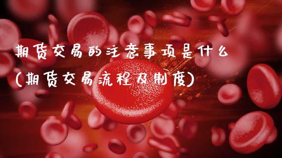 期货交易的注意事项是什么(期货交易流程及制度)_https://www.zghnxxa.com_黄金期货_第1张