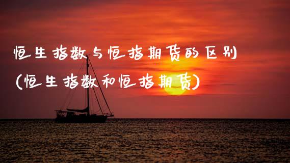 恒生指数与恒指期货的区别(恒生指数和恒指期货)_期货直播室_第1张_期货直播室 恒生指数与恒指期货的区别(恒生指数和恒指期货)_https://www.zghnxxa.com_期货直播室_第1张