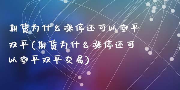 期货为什么涨停还可以空平双平(期货为什么涨停还可以空平双平交易)_国际期货_第1张_期货直播室 期货为什么涨停还可以空平双平(期货为什么涨停还可以空平双平交易)_https://www.zghnxxa.com_国际期货_第1张