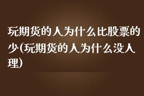 玩期货的人为什么比股票的少(玩期货的人为什么没人理)_https://www.zghnxxa.com_黄金期货_第1张