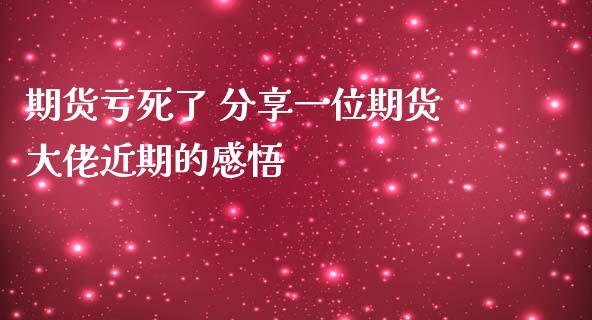 期货亏死了 分享一位期货大佬近期的感悟_https://www.zghnxxa.com_黄金期货_第1张