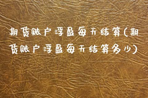 期货账户浮盈每天结算(期货账户浮盈每天结算多少)_https://www.zghnxxa.com_国际期货_第1张