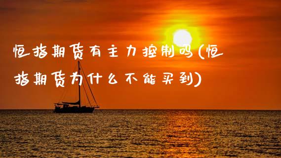 恒指期货有主力控制吗(恒指期货为什么不能买到)_https://www.zghnxxa.com_内盘期货_第1张