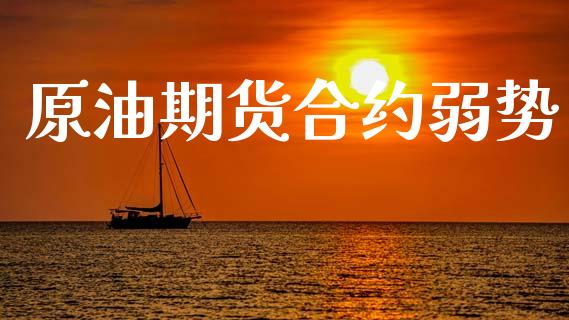 原油期货合约弱势_https://www.zghnxxa.com_期货直播室_第1张