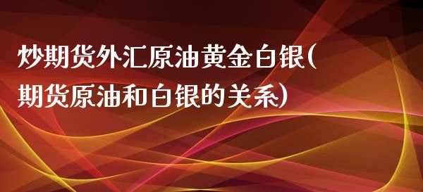 炒期货外汇原油黄金白银(期货原油和白银的关系)_内盘期货_第1张_期货直播室 炒期货外汇原油黄金白银(期货原油和白银的关系)_https://www.zghnxxa.com_内盘期货_第1张