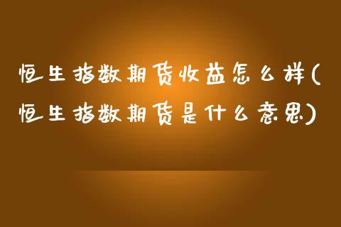 恒生指数期货收益怎么样(恒生指数期货是什么意思)_期货直播室_第1张_期货直播室 恒生指数期货收益怎么样(恒生指数期货是什么意思)_https://www.zghnxxa.com_期货直播室_第1张