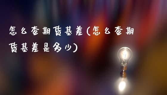 怎么查期货基差(怎么查期货基差是多少)_国际期货_第1张_期货直播室 怎么查期货基差(怎么查期货基差是多少)_https://www.zghnxxa.com_国际期货_第1张