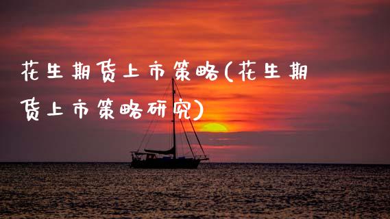 花生期货上市策略(花生期货上市策略研究)_黄金期货_第1张_期货直播室 花生期货上市策略(花生期货上市策略研究)_https://www.zghnxxa.com_黄金期货_第1张