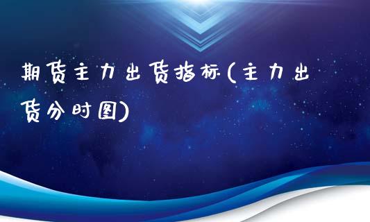 期货主力出货指标(主力出货分时图)_期货直播室_第1张_期货直播室 期货主力出货指标(主力出货分时图)_https://www.zghnxxa.com_期货直播室_第1张