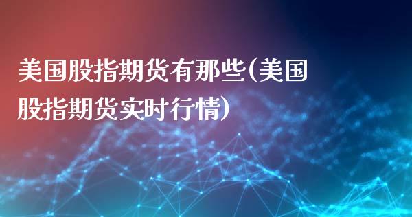 美国股指期货有那些(美国股指期货实时行情)_国际期货_第1张_期货直播室 美国股指期货有那些(美国股指期货实时行情)_https://www.zghnxxa.com_国际期货_第1张
