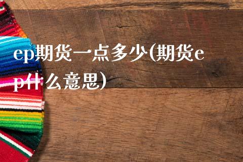 ep期货一点多少(期货ep什么意思)_https://www.zghnxxa.com_期货直播室_第1张