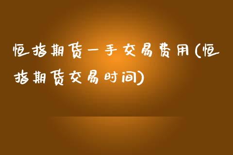 恒指期货一手交易费用(恒指期货交易时间)_国际期货_第1张_期货直播室 恒指期货一手交易费用(恒指期货交易时间)_https://www.zghnxxa.com_国际期货_第1张