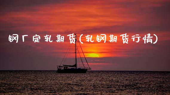 钢厂定轧期货(轧钢期货行情)_黄金期货_第1张_期货直播室 钢厂定轧期货(轧钢期货行情)_https://www.zghnxxa.com_黄金期货_第1张