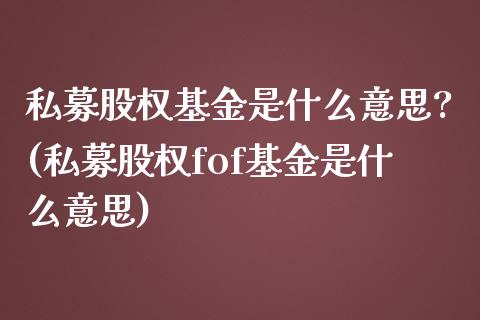 私募股权基金是什么意思?(私募股权fof基金是什么意思)_内盘期货_第1张_期货直播室 私募股权基金是什么意思?(私募股权fof基金是什么意思)_https://www.zghnxxa.com_内盘期货_第1张