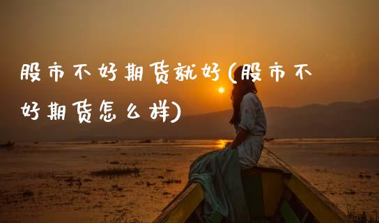 股市不好期货就好(股市不好期货怎么样)_期货直播室_第1张_期货直播室 股市不好期货就好(股市不好期货怎么样)_https://www.zghnxxa.com_期货直播室_第1张