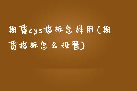 期货cys指标怎样用(期货指标怎么设置)_https://www.zghnxxa.com_国际期货_第1张