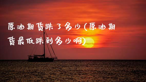 原油期货跌了多少(原油期货最低跌到多少啊)_黄金期货_第1张_期货直播室 原油期货跌了多少(原油期货最低跌到多少啊)_https://www.zghnxxa.com_黄金期货_第1张