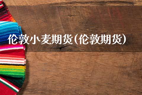 伦敦小麦期货(伦敦期货)_期货直播室_第1张_期货直播室 伦敦小麦期货(伦敦期货)_https://www.zghnxxa.com_期货直播室_第1张