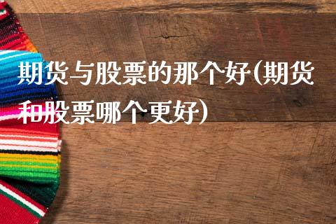 期货与股票的那个好(期货和股票哪个更好)_https://www.zghnxxa.com_期货直播室_第1张