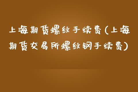 上海期货螺纹手续费(上海期货交易所螺纹钢手续费)_https://www.zghnxxa.com_黄金期货_第1张