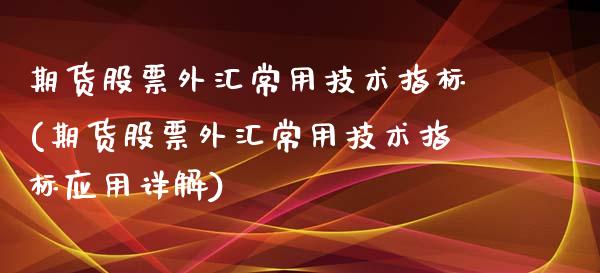 期货股票外汇常用技术指标(期货股票外汇常用技术指标应用详解)_https://www.zghnxxa.com_期货直播室_第1张