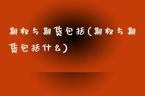 期权与期货包括(期权与期货包括什么)_国际期货_第1张_期货直播室 期权与期货包括(期权与期货包括什么)_https://www.zghnxxa.com_国际期货_第1张