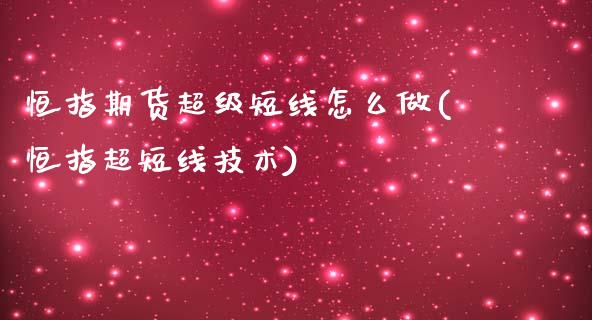 恒指期货超级短线怎么做(恒指超短线技术)_https://www.zghnxxa.com_国际期货_第1张