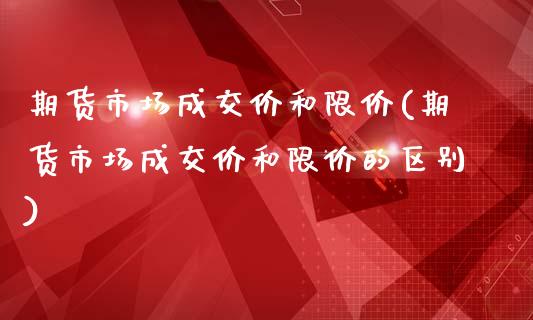期货市场成交价和限价(期货市场成交价和限价的区别)_https://www.zghnxxa.com_黄金期货_第1张