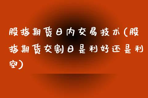 股指期货日内交易技术(股指期货交割日是利好还是利空)_国际期货_第1张_期货直播室 股指期货日内交易技术(股指期货交割日是利好还是利空)_https://www.zghnxxa.com_国际期货_第1张