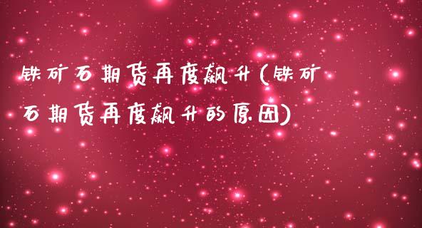 铁矿石期货再度飙升(铁矿石期货再度飙升的原因)_https://www.zghnxxa.com_国际期货_第1张