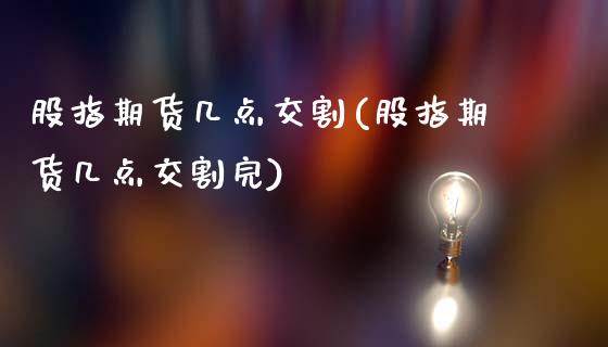 股指期货几点交割(股指期货几点交割完)_国际期货_第1张_期货直播室 股指期货几点交割(股指期货几点交割完)_https://www.zghnxxa.com_国际期货_第1张