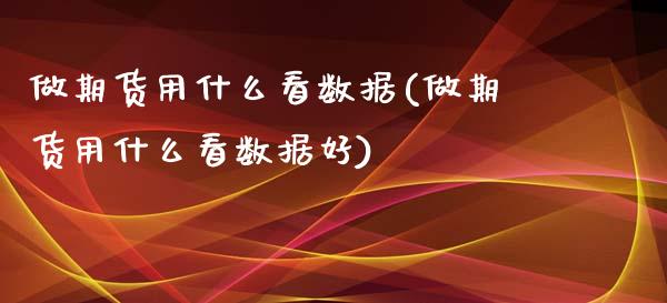 做期货用什么看数据(做期货用什么看数据好)_国际期货_第1张_期货直播室 做期货用什么看数据(做期货用什么看数据好)_https://www.zghnxxa.com_国际期货_第1张