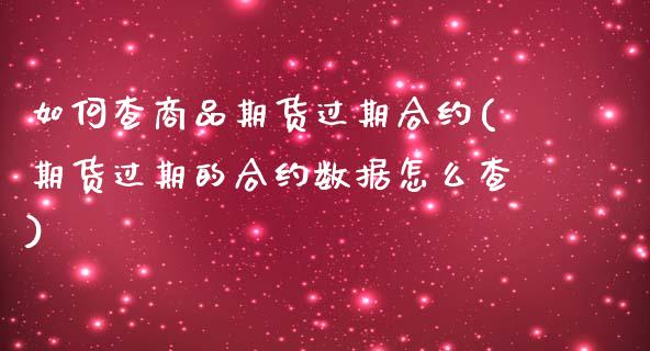 如何查商品期货过期合约(期货过期的合约数据怎么查)_国际期货_第1张_期货直播室 如何查商品期货过期合约(期货过期的合约数据怎么查)_https://www.zghnxxa.com_国际期货_第1张