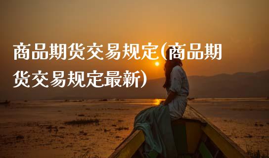 商品期货交易规定(商品期货交易规定最新)_https://www.zghnxxa.com_国际期货_第1张