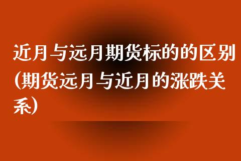 近月与远月期货标的的区别(期货远月与近月的涨跌关系)_https://www.zghnxxa.com_黄金期货_第1张