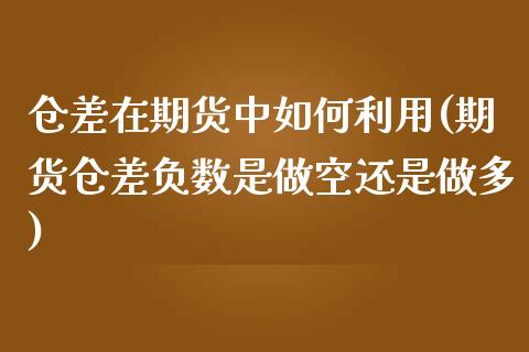 仓差在期货中如何利用(期货仓差负数是做空还是做多)_https://www.zghnxxa.com_内盘期货_第1张