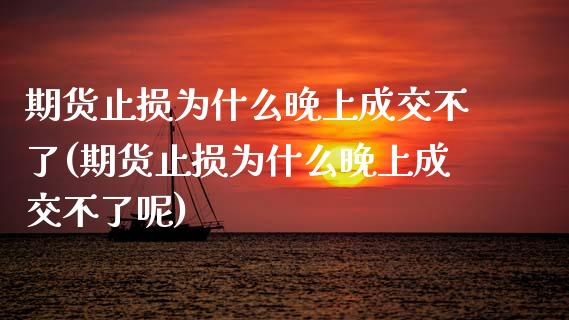 期货止损为什么晚上成交不了(期货止损为什么晚上成交不了呢)_https://www.zghnxxa.com_黄金期货_第1张