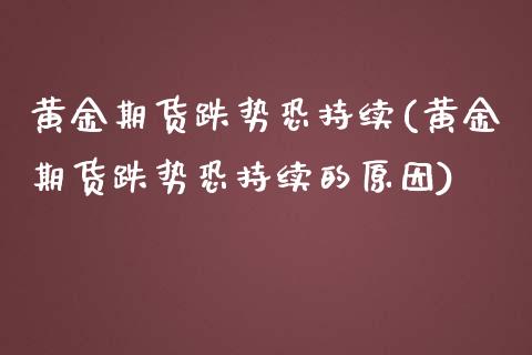 黄金期货跌势恐持续(黄金期货跌势恐持续的原因)_https://www.zghnxxa.com_内盘期货_第1张