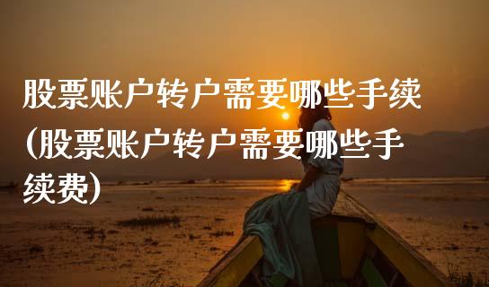 股票账户转户需要哪些手续(股票账户转户需要哪些手续费)_https://www.zghnxxa.com_期货直播室_第1张