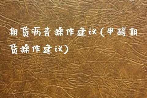 期货沥青操作建议(甲醇期货操作建议)_https://www.zghnxxa.com_期货直播室_第1张