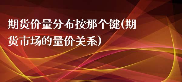 期货价量分布按那个键(期货市场的量价关系)_https://www.zghnxxa.com_国际期货_第1张