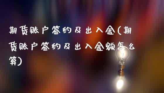 期货账户签约及出入金(期货账户签约及出入金额怎么算)_https://www.zghnxxa.com_国际期货_第1张