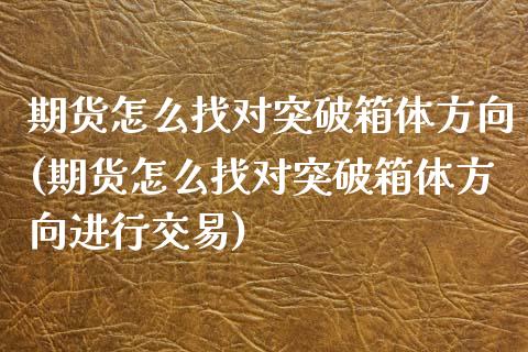 期货怎么找对突破箱体方向(期货怎么找对突破箱体方向进行交易)_https://www.zghnxxa.com_内盘期货_第1张