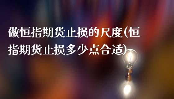 做恒指期货止损的尺度(恒指期货止损多少点合适)_国际期货_第1张_期货直播室 做恒指期货止损的尺度(恒指期货止损多少点合适)_https://www.zghnxxa.com_国际期货_第1张