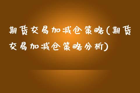 期货交易加减仓策略(期货交易加减仓策略分析)_期货直播室_第1张_期货直播室 期货交易加减仓策略(期货交易加减仓策略分析)_https://www.zghnxxa.com_期货直播室_第1张