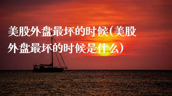 美股外盘最坏的时候(美股外盘最坏的时候是什么)_期货直播室_第1张_期货直播室 美股外盘最坏的时候(美股外盘最坏的时候是什么)_https://www.zghnxxa.com_期货直播室_第1张