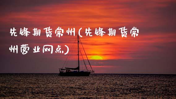 先锋期货常州(先锋期货常州营业网点)_https://www.zghnxxa.com_黄金期货_第1张