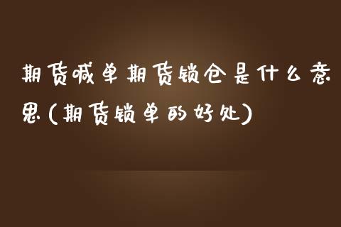 期货喊单期货锁仓是什么意思(期货锁单的好处)_黄金期货_第1张_期货直播室 期货喊单期货锁仓是什么意思(期货锁单的好处)_https://www.zghnxxa.com_黄金期货_第1张