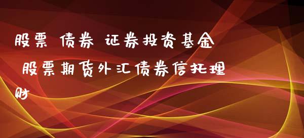 股票 债券 证券投资基金 股票期货外汇债券信托理财_https://www.zghnxxa.com_期货直播室_第1张