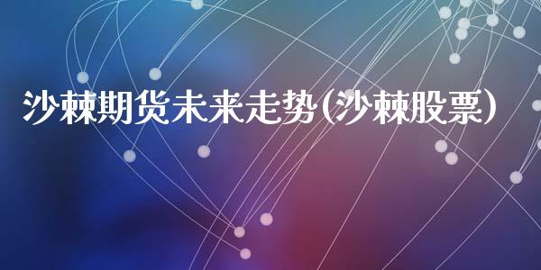 沙棘期货未来走势(沙棘股票)_期货直播室_第1张_期货直播室 沙棘期货未来走势(沙棘股票)_https://www.zghnxxa.com_期货直播室_第1张